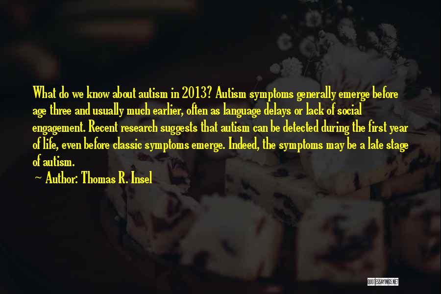 Thomas R. Insel Quotes: What Do We Know About Autism In 2013? Autism Symptoms Generally Emerge Before Age Three And Usually Much Earlier, Often