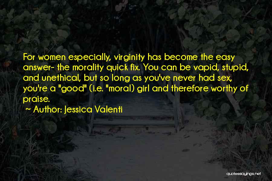 Jessica Valenti Quotes: For Women Especially, Virginity Has Become The Easy Answer- The Morality Quick Fix. You Can Be Vapid, Stupid, And Unethical,