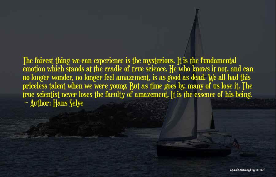 Hans Selye Quotes: The Fairest Thing We Can Experience Is The Mysterious. It Is The Fundamental Emotion Which Stands At The Cradle Of