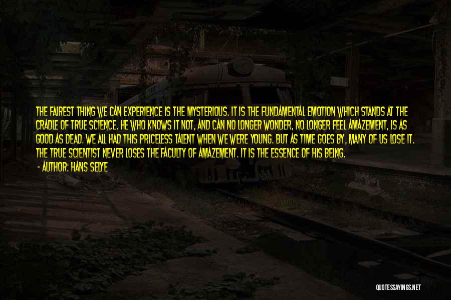 Hans Selye Quotes: The Fairest Thing We Can Experience Is The Mysterious. It Is The Fundamental Emotion Which Stands At The Cradle Of