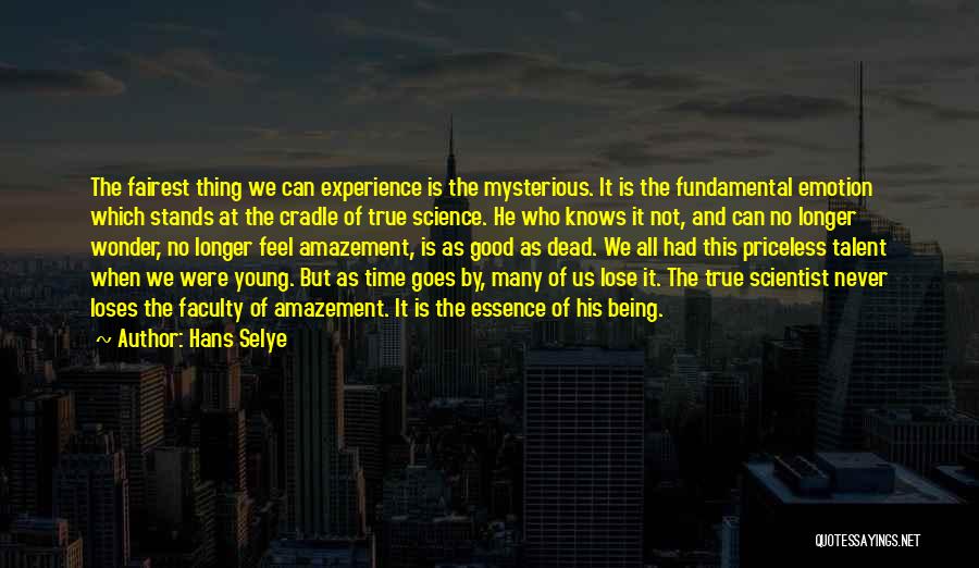 Hans Selye Quotes: The Fairest Thing We Can Experience Is The Mysterious. It Is The Fundamental Emotion Which Stands At The Cradle Of