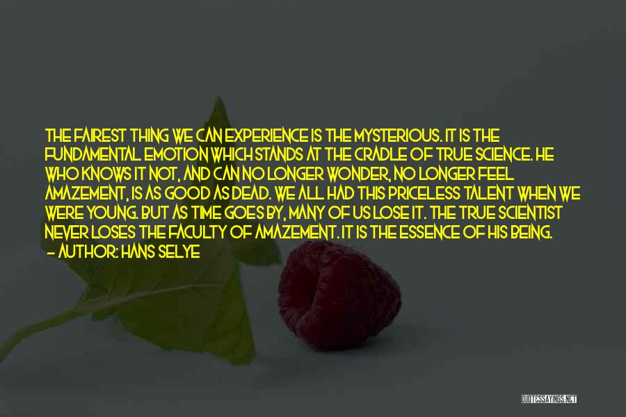 Hans Selye Quotes: The Fairest Thing We Can Experience Is The Mysterious. It Is The Fundamental Emotion Which Stands At The Cradle Of