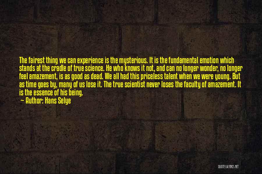 Hans Selye Quotes: The Fairest Thing We Can Experience Is The Mysterious. It Is The Fundamental Emotion Which Stands At The Cradle Of