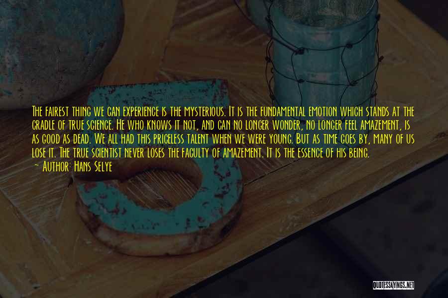 Hans Selye Quotes: The Fairest Thing We Can Experience Is The Mysterious. It Is The Fundamental Emotion Which Stands At The Cradle Of