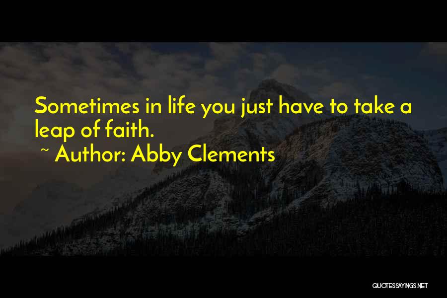 Abby Clements Quotes: Sometimes In Life You Just Have To Take A Leap Of Faith.