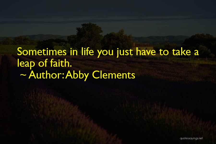 Abby Clements Quotes: Sometimes In Life You Just Have To Take A Leap Of Faith.