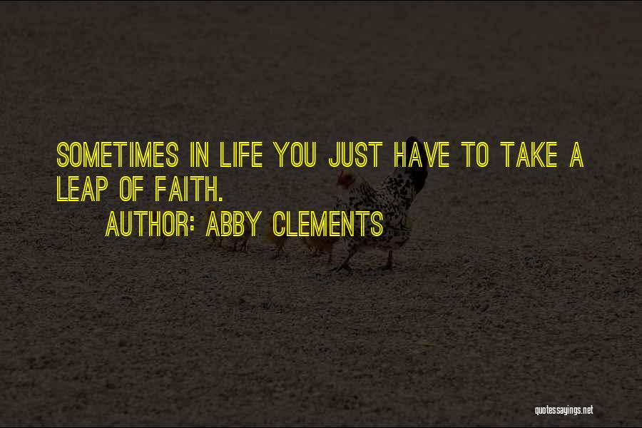 Abby Clements Quotes: Sometimes In Life You Just Have To Take A Leap Of Faith.