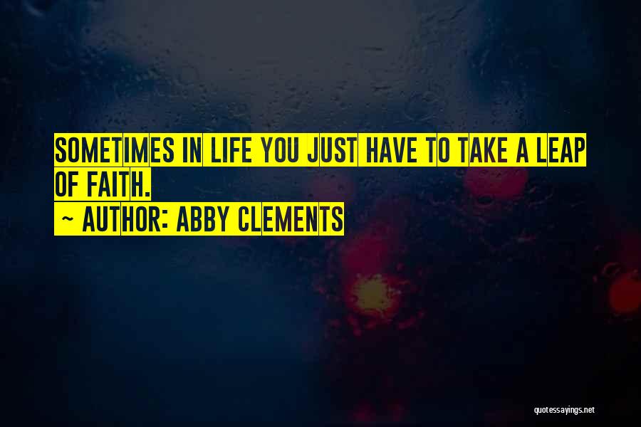 Abby Clements Quotes: Sometimes In Life You Just Have To Take A Leap Of Faith.