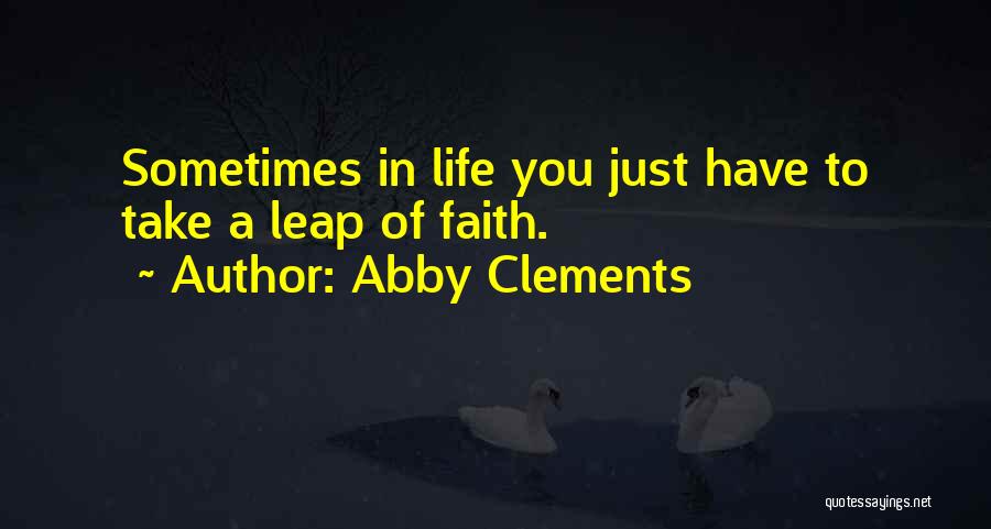 Abby Clements Quotes: Sometimes In Life You Just Have To Take A Leap Of Faith.