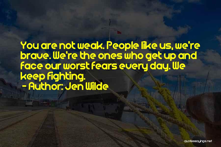 Jen Wilde Quotes: You Are Not Weak. People Like Us, We're Brave. We're The Ones Who Get Up And Face Our Worst Fears