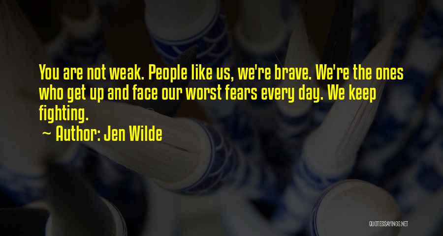 Jen Wilde Quotes: You Are Not Weak. People Like Us, We're Brave. We're The Ones Who Get Up And Face Our Worst Fears