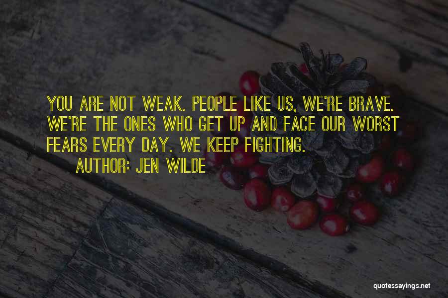 Jen Wilde Quotes: You Are Not Weak. People Like Us, We're Brave. We're The Ones Who Get Up And Face Our Worst Fears