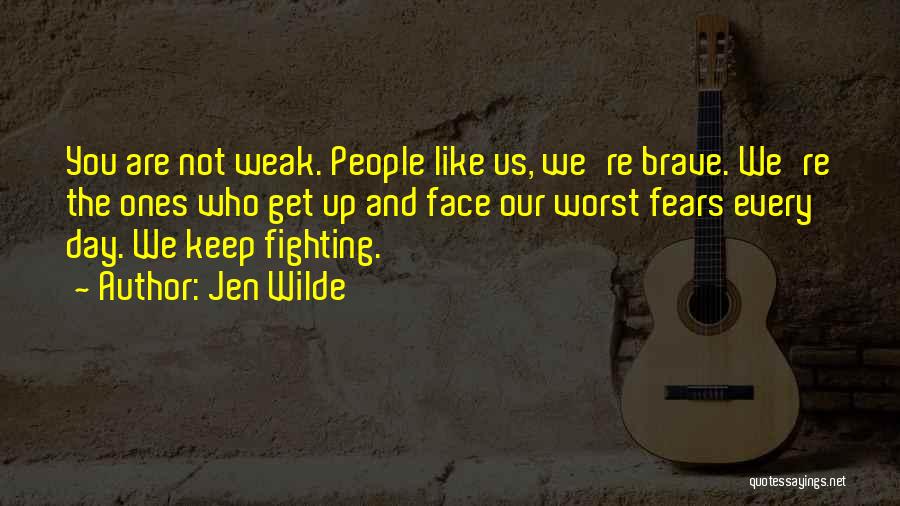 Jen Wilde Quotes: You Are Not Weak. People Like Us, We're Brave. We're The Ones Who Get Up And Face Our Worst Fears