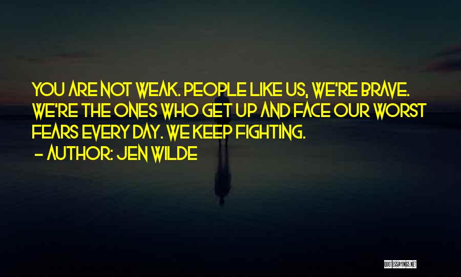 Jen Wilde Quotes: You Are Not Weak. People Like Us, We're Brave. We're The Ones Who Get Up And Face Our Worst Fears