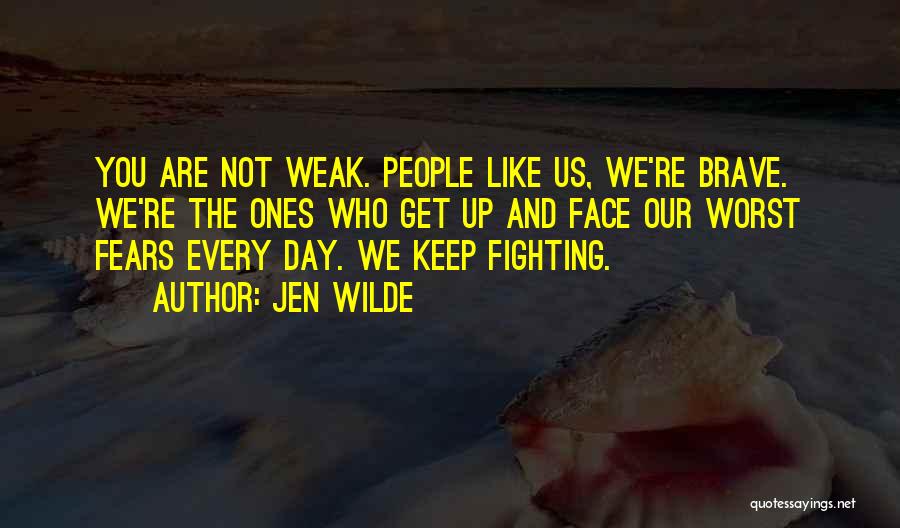 Jen Wilde Quotes: You Are Not Weak. People Like Us, We're Brave. We're The Ones Who Get Up And Face Our Worst Fears