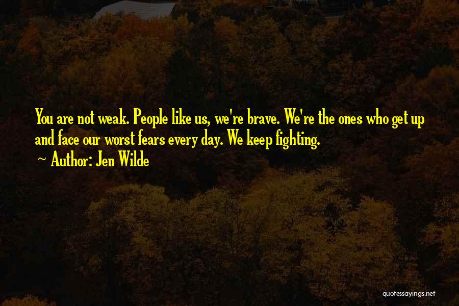 Jen Wilde Quotes: You Are Not Weak. People Like Us, We're Brave. We're The Ones Who Get Up And Face Our Worst Fears