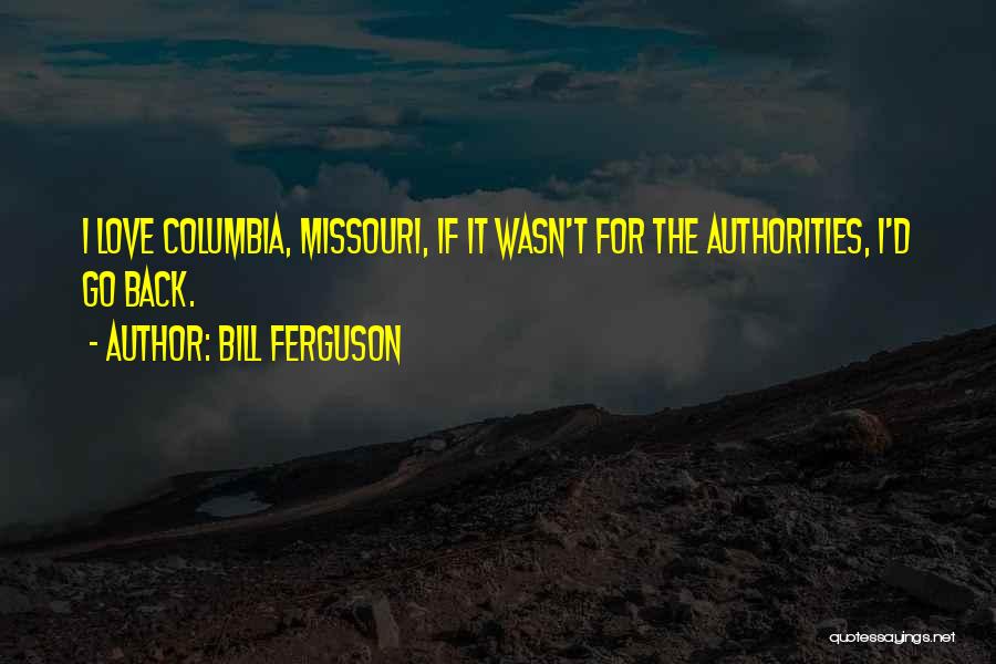 Bill Ferguson Quotes: I Love Columbia, Missouri, If It Wasn't For The Authorities, I'd Go Back.
