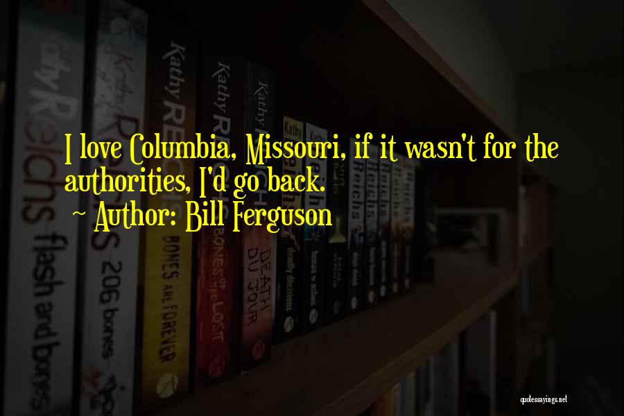 Bill Ferguson Quotes: I Love Columbia, Missouri, If It Wasn't For The Authorities, I'd Go Back.