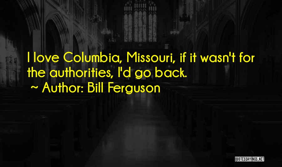 Bill Ferguson Quotes: I Love Columbia, Missouri, If It Wasn't For The Authorities, I'd Go Back.