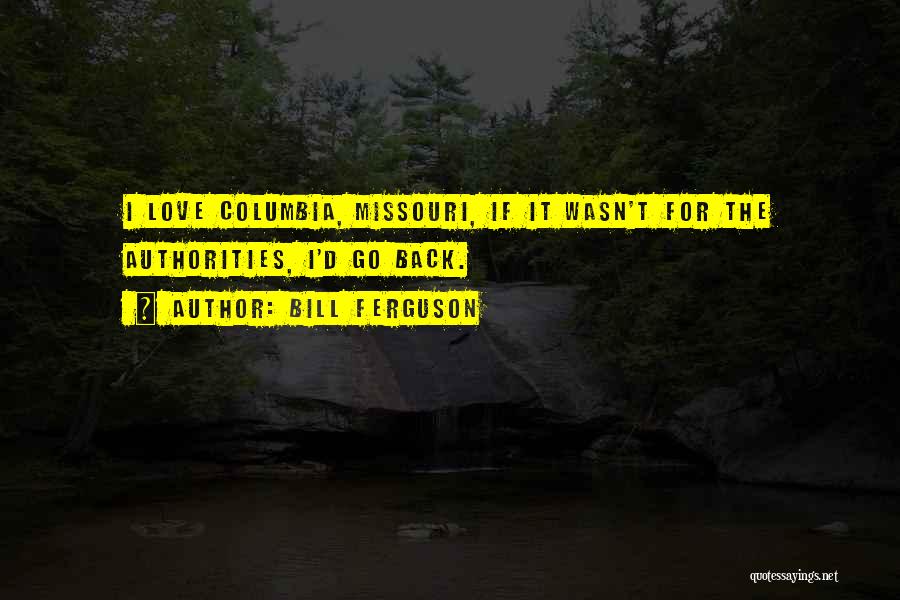 Bill Ferguson Quotes: I Love Columbia, Missouri, If It Wasn't For The Authorities, I'd Go Back.