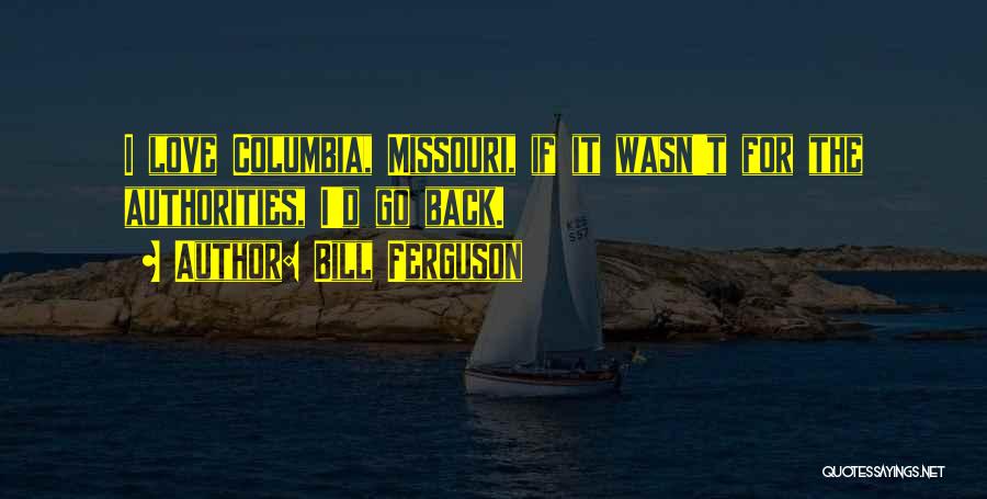 Bill Ferguson Quotes: I Love Columbia, Missouri, If It Wasn't For The Authorities, I'd Go Back.