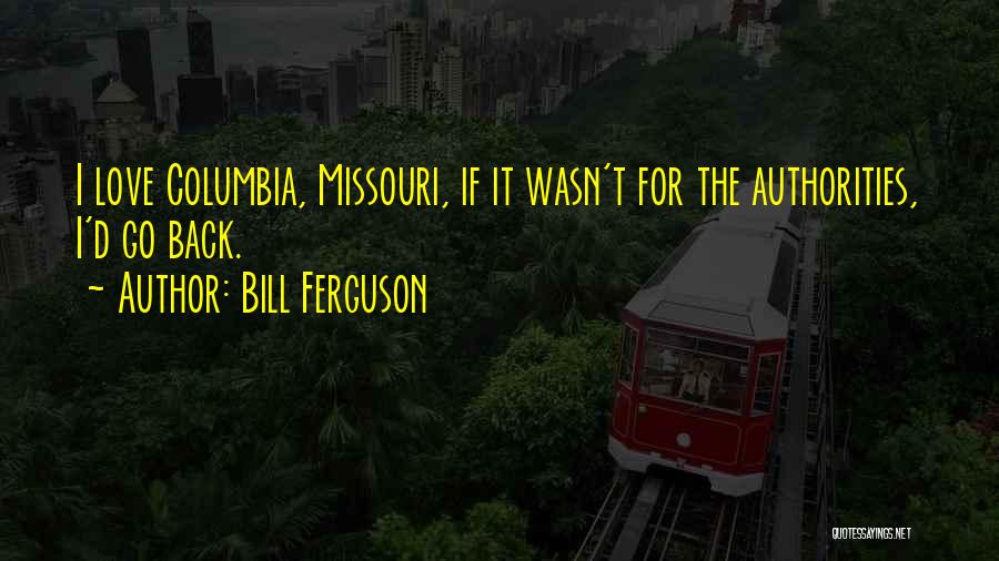 Bill Ferguson Quotes: I Love Columbia, Missouri, If It Wasn't For The Authorities, I'd Go Back.