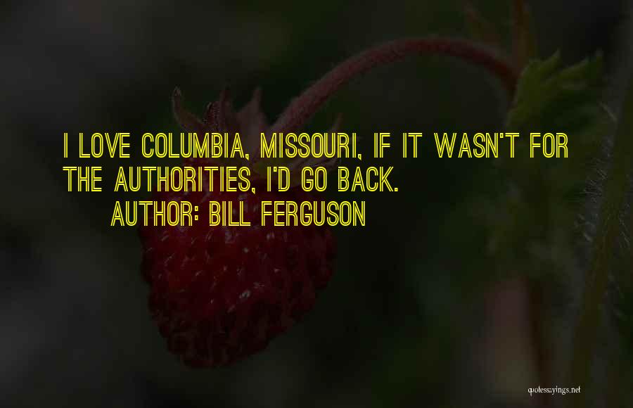 Bill Ferguson Quotes: I Love Columbia, Missouri, If It Wasn't For The Authorities, I'd Go Back.