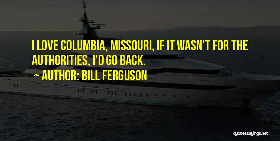 Bill Ferguson Quotes: I Love Columbia, Missouri, If It Wasn't For The Authorities, I'd Go Back.