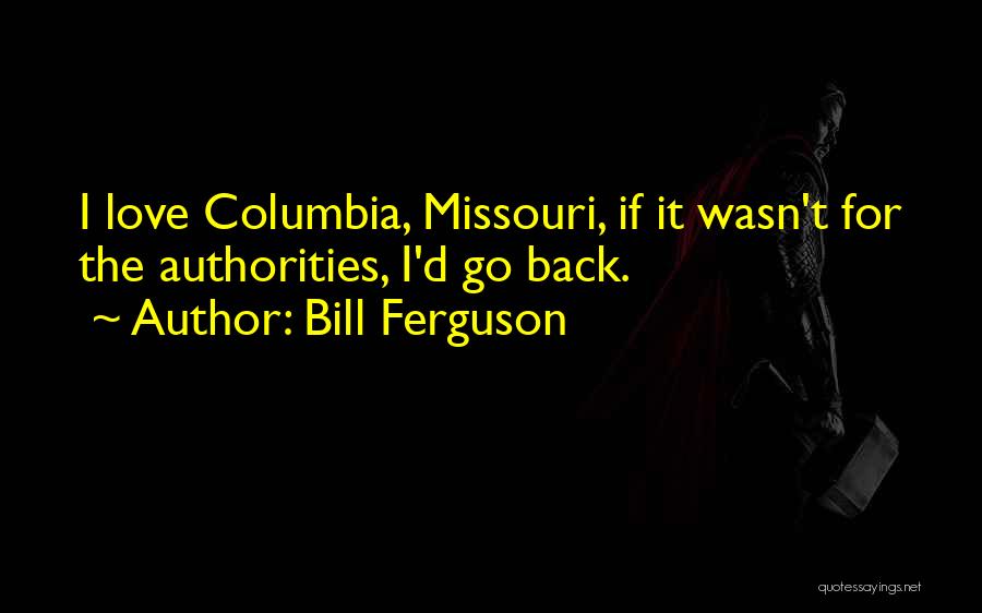 Bill Ferguson Quotes: I Love Columbia, Missouri, If It Wasn't For The Authorities, I'd Go Back.