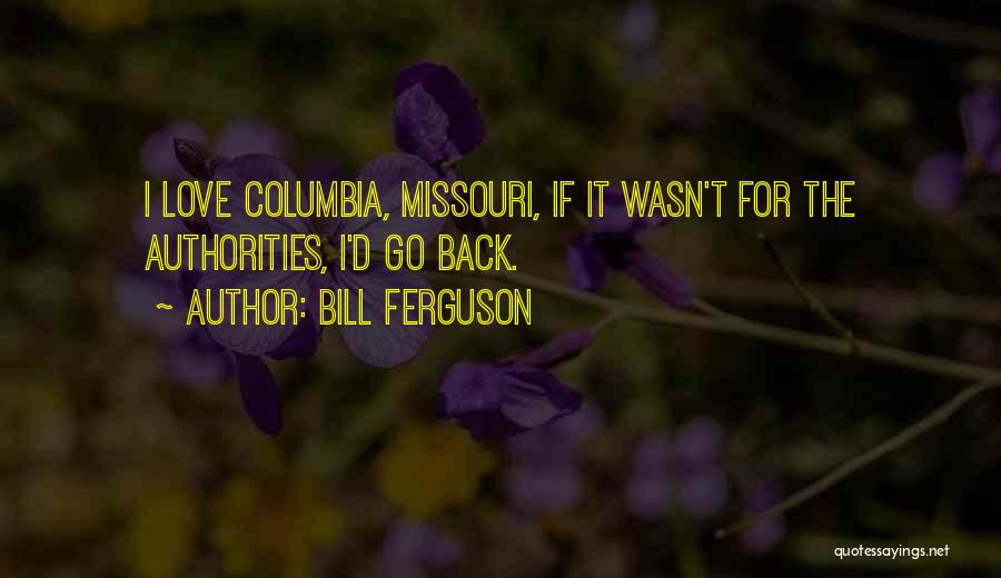 Bill Ferguson Quotes: I Love Columbia, Missouri, If It Wasn't For The Authorities, I'd Go Back.