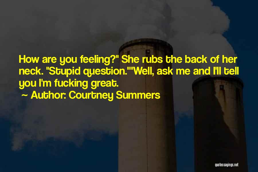 Courtney Summers Quotes: How Are You Feeling? She Rubs The Back Of Her Neck. Stupid Question.well, Ask Me And I'll Tell You I'm