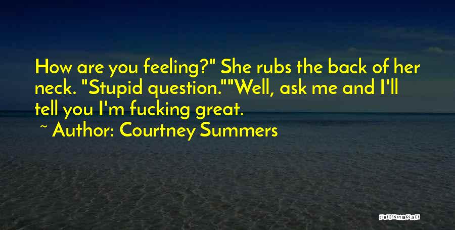 Courtney Summers Quotes: How Are You Feeling? She Rubs The Back Of Her Neck. Stupid Question.well, Ask Me And I'll Tell You I'm