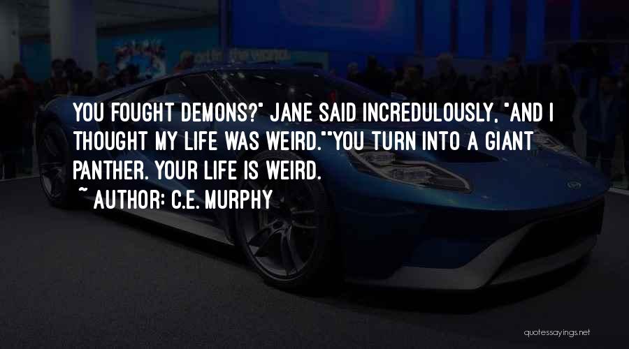 C.E. Murphy Quotes: You Fought Demons? Jane Said Incredulously, And I Thought My Life Was Weird.you Turn Into A Giant Panther. Your Life