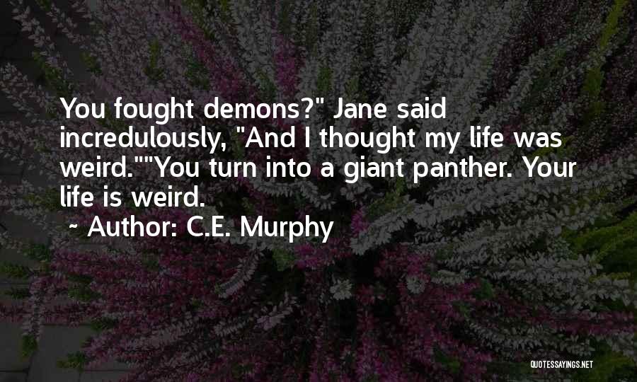 C.E. Murphy Quotes: You Fought Demons? Jane Said Incredulously, And I Thought My Life Was Weird.you Turn Into A Giant Panther. Your Life