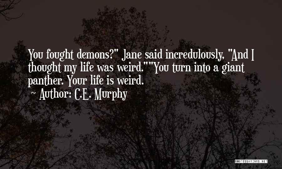 C.E. Murphy Quotes: You Fought Demons? Jane Said Incredulously, And I Thought My Life Was Weird.you Turn Into A Giant Panther. Your Life