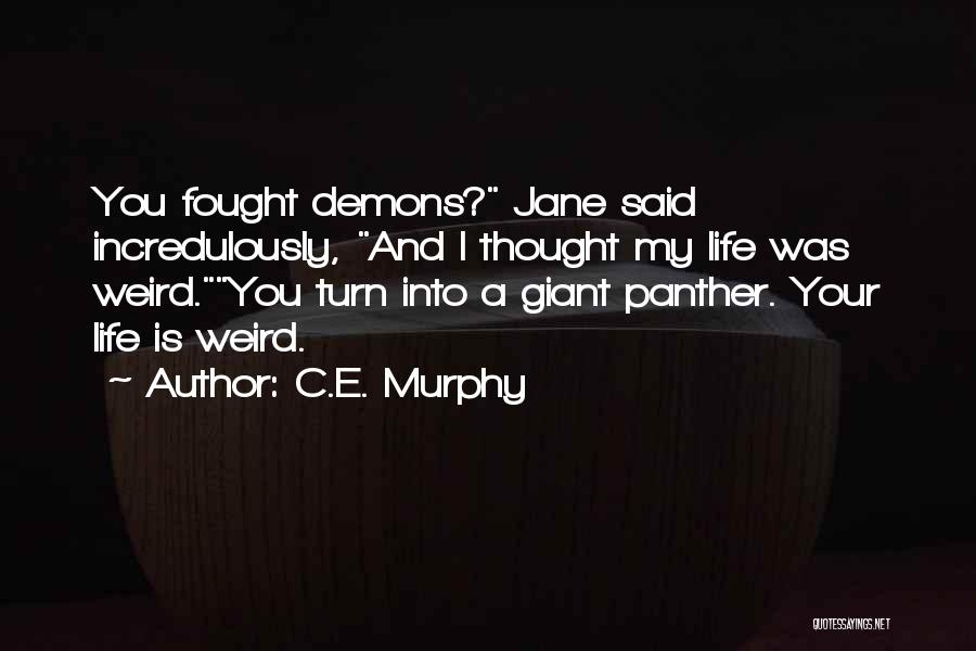 C.E. Murphy Quotes: You Fought Demons? Jane Said Incredulously, And I Thought My Life Was Weird.you Turn Into A Giant Panther. Your Life