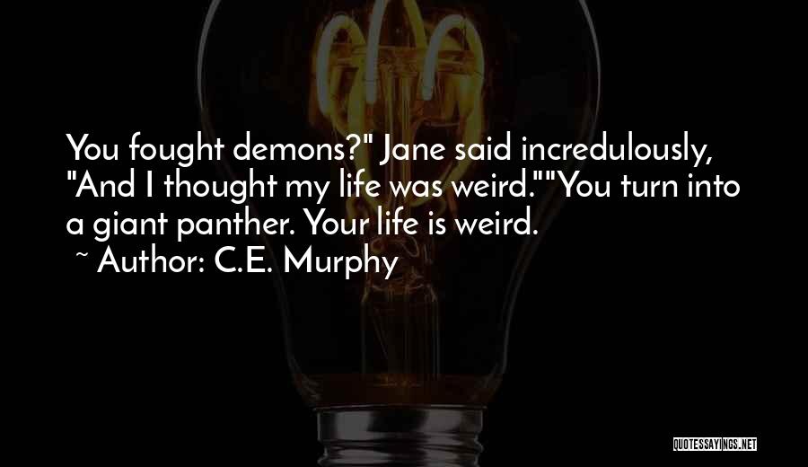 C.E. Murphy Quotes: You Fought Demons? Jane Said Incredulously, And I Thought My Life Was Weird.you Turn Into A Giant Panther. Your Life