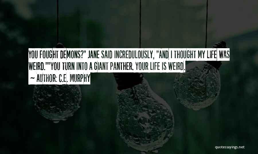 C.E. Murphy Quotes: You Fought Demons? Jane Said Incredulously, And I Thought My Life Was Weird.you Turn Into A Giant Panther. Your Life