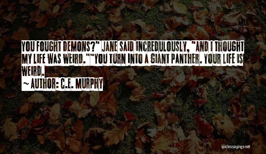 C.E. Murphy Quotes: You Fought Demons? Jane Said Incredulously, And I Thought My Life Was Weird.you Turn Into A Giant Panther. Your Life