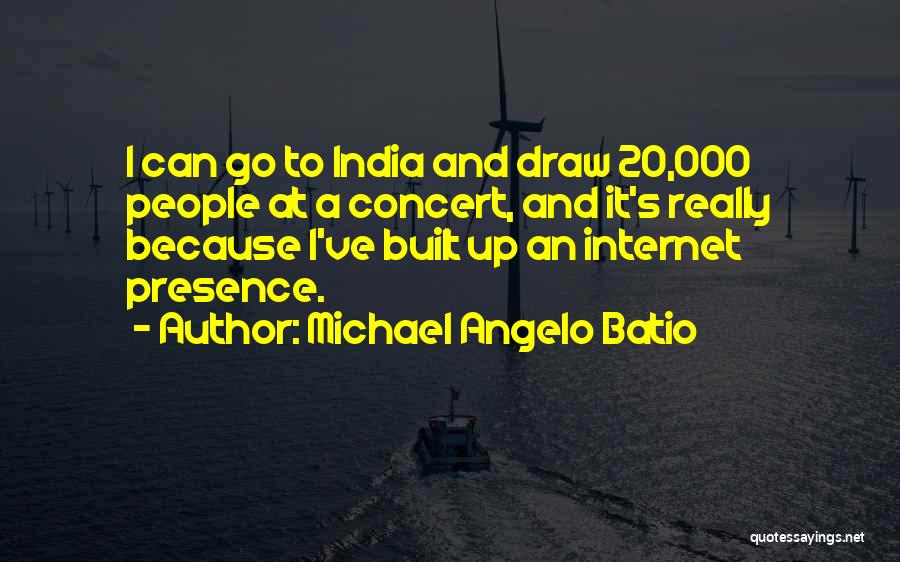 Michael Angelo Batio Quotes: I Can Go To India And Draw 20,000 People At A Concert, And It's Really Because I've Built Up An