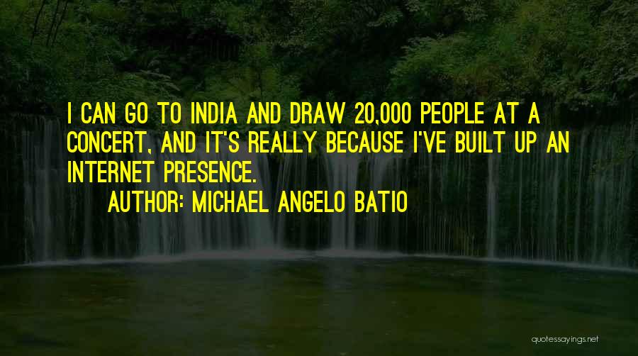 Michael Angelo Batio Quotes: I Can Go To India And Draw 20,000 People At A Concert, And It's Really Because I've Built Up An
