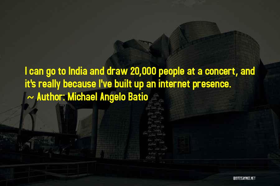 Michael Angelo Batio Quotes: I Can Go To India And Draw 20,000 People At A Concert, And It's Really Because I've Built Up An