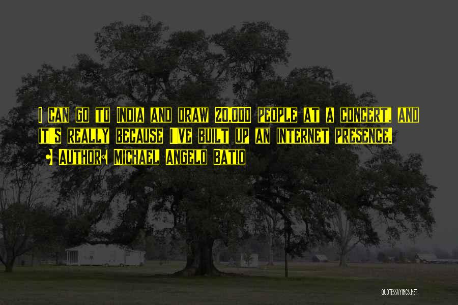 Michael Angelo Batio Quotes: I Can Go To India And Draw 20,000 People At A Concert, And It's Really Because I've Built Up An