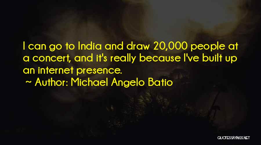 Michael Angelo Batio Quotes: I Can Go To India And Draw 20,000 People At A Concert, And It's Really Because I've Built Up An