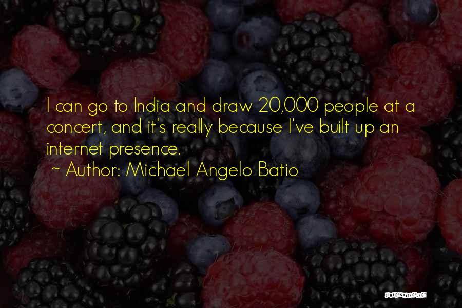 Michael Angelo Batio Quotes: I Can Go To India And Draw 20,000 People At A Concert, And It's Really Because I've Built Up An