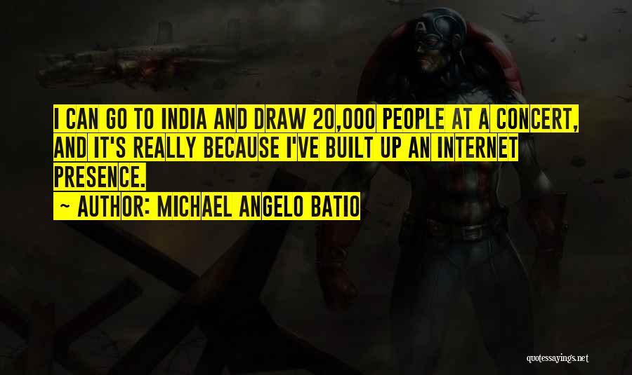 Michael Angelo Batio Quotes: I Can Go To India And Draw 20,000 People At A Concert, And It's Really Because I've Built Up An