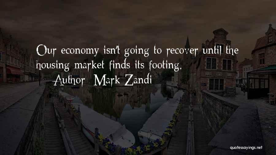 Mark Zandi Quotes: Our Economy Isn't Going To Recover Until The Housing Market Finds Its Footing.
