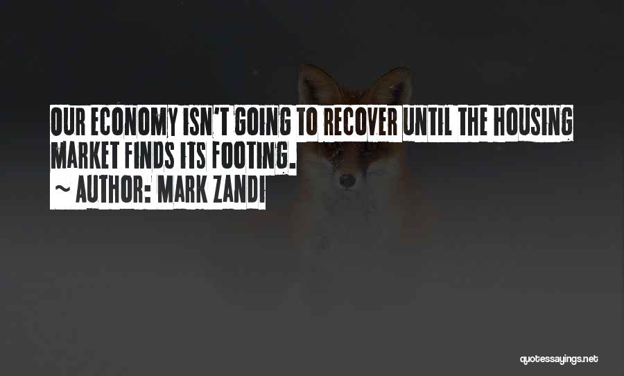Mark Zandi Quotes: Our Economy Isn't Going To Recover Until The Housing Market Finds Its Footing.