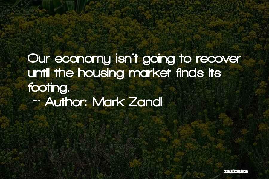 Mark Zandi Quotes: Our Economy Isn't Going To Recover Until The Housing Market Finds Its Footing.