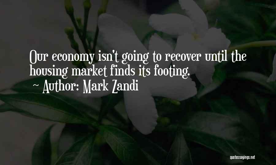 Mark Zandi Quotes: Our Economy Isn't Going To Recover Until The Housing Market Finds Its Footing.